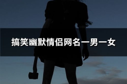 搞笑情侣网名大全,笑出腹肌的甜蜜组合